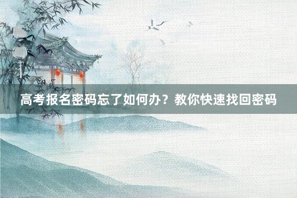 高考报名密码忘了如何办？教你快速找回密码