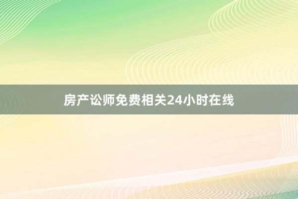房产讼师免费相关24小时在线