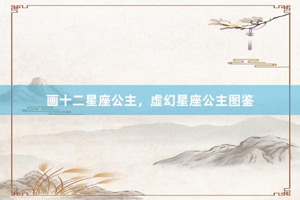 画十二星座公主，虚幻星座公主图鉴