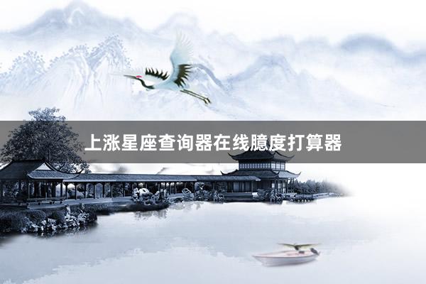 上涨星座查询器在线臆度打算器