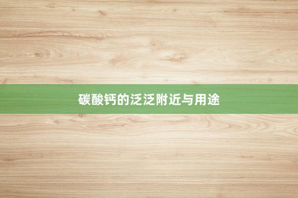 碳酸钙的泛泛附近与用途